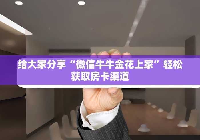 玩家攻略“微信玩金花房卡是怎么”轻松获取房卡全渠道
