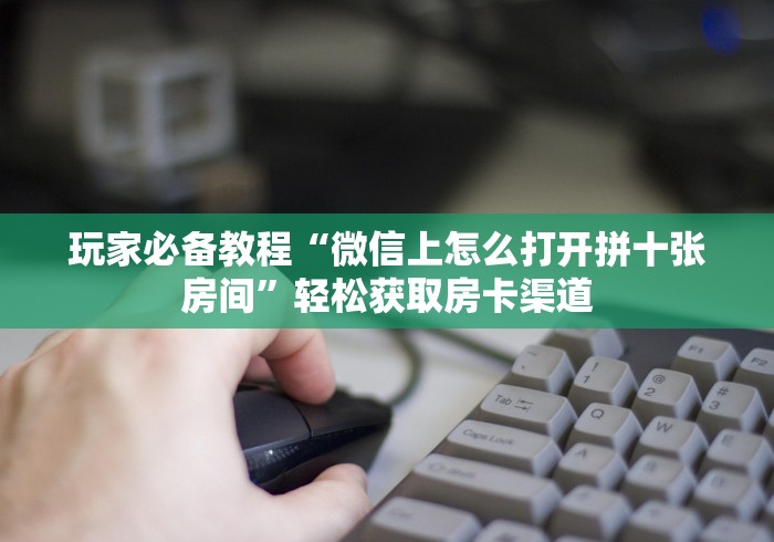 房卡必备教程“微信炸 金花斗牛牛房卡”房卡详细充值