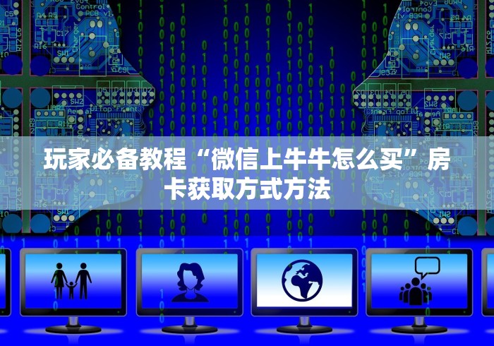 房卡必备教程“微信斗牛房卡怎么来的”详细房卡怎么购买教程