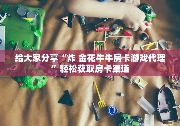 玩家必备教程“微信牛牛房卡怎样有”房卡链接获取