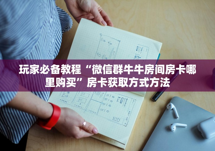 玩家必备教程“微信牛牛房卡怎样有”房卡链接获取