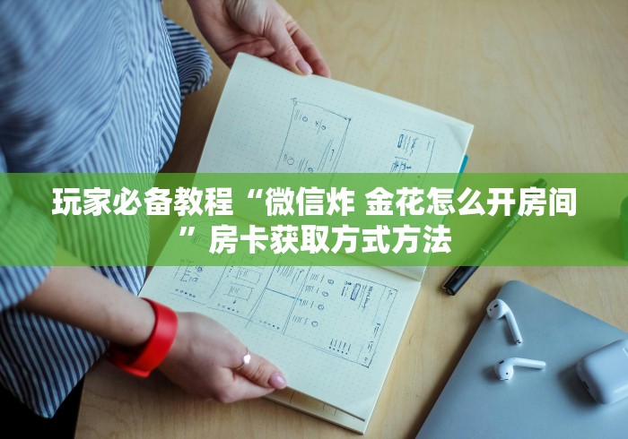 玩家必备教程“微信金花房卡如何购买”房卡使用教程