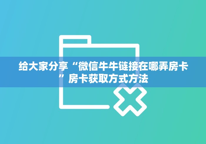 房卡全攻略“微信群链接牛牛房卡”获取房卡教程-哔哩哔哩