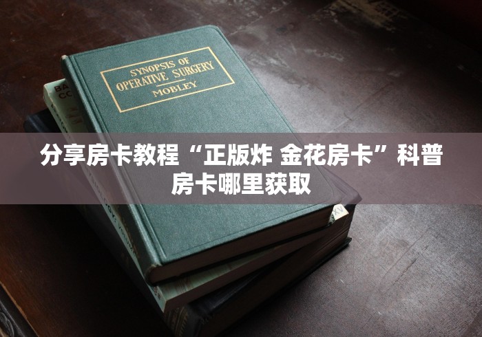 科普一下“炸 金花链接房卡代理”购买房卡介绍