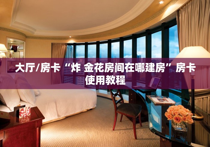 玩家攻略“炸 金花房卡链接如何买”详细房卡怎么购买教程 玩家攻略“炸 金花房卡链接如何买”详细房卡怎么购买教程