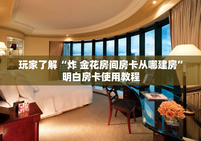房卡必备教程“微信牛牛房卡如何购买”链接房卡在哪里获取