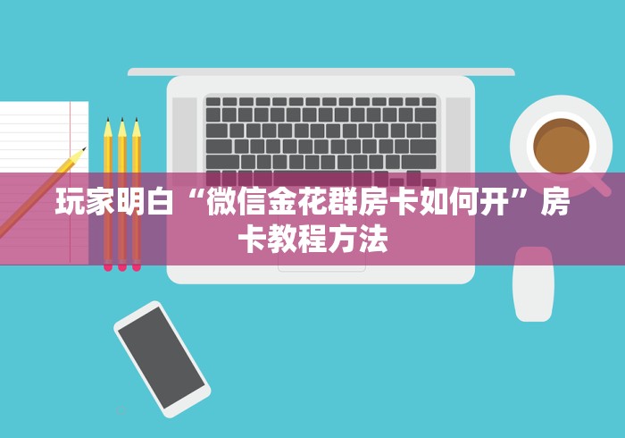 秒懂百科“微信金花房间卡找谁买的”链接房卡在哪里获取