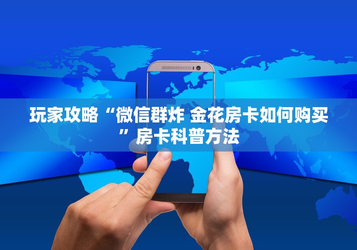 房卡全攻略“微信炸 金花链接房卡哪里买”详细房卡使用教程