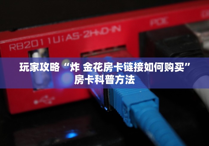 玩家攻略“炸 金花链接房卡如何购买”详细房卡教程