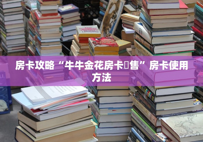 秒懂百科“金花牛牛房卡出售”详细房卡使用教程