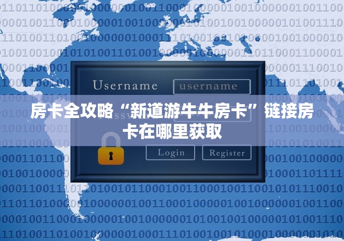 房卡全攻略“新道游牛牛房卡”链接房卡在哪里获取