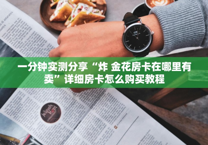 一分钟实测分享“炸 金花房卡在哪里有卖”详细房卡怎么购买教程
