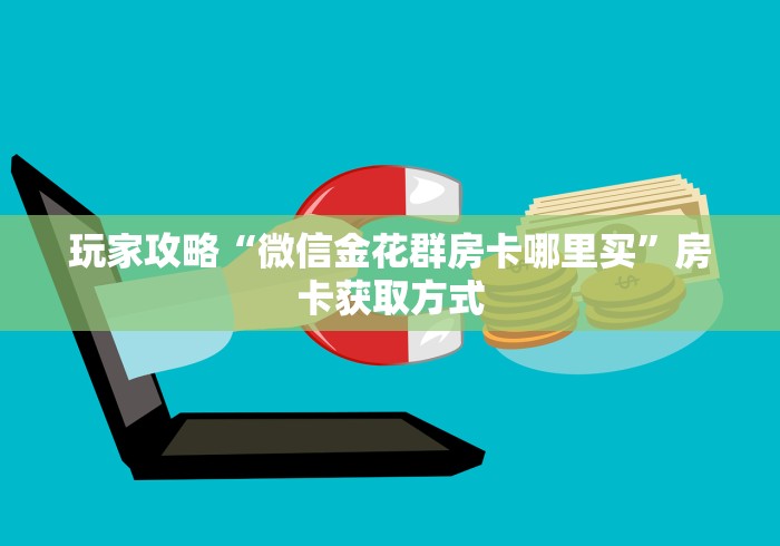 玩家攻略“微信金花群房卡哪里买”房卡获取方式