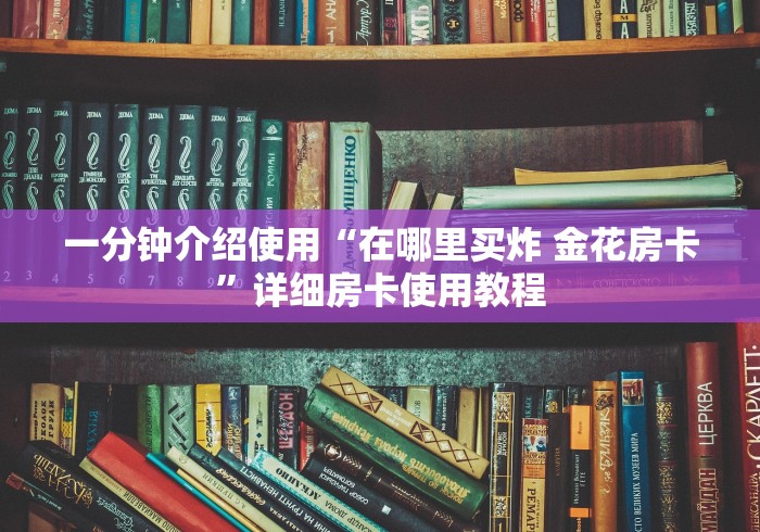 一分钟介绍使用“在哪里买炸 金花房卡”详细房卡使用教程