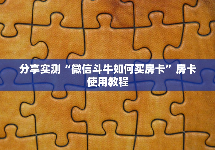 分享实测“微信斗牛如何买房卡”房卡使用教程