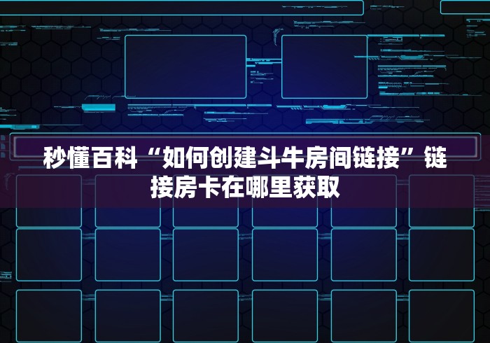 秒懂百科“如何创建斗牛房间链接”链接房卡在哪里获取
