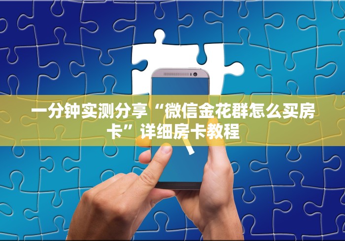 一分钟实测分享“微信金花群怎么买房卡”详细房卡教程