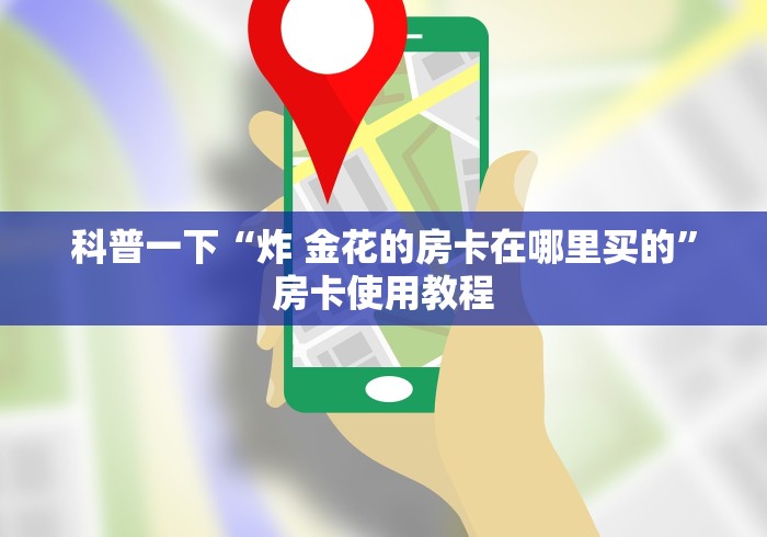 科普一下“炸 金花的房卡在哪里买的”房卡使用教程