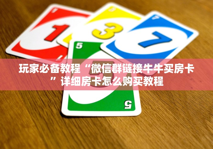 玩家必备教程“微信群链接牛牛买房卡”详细房卡怎么购买教程