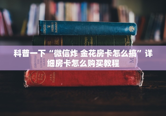 科普一下“微信炸 金花房卡怎么搞”详细房卡怎么购买教程