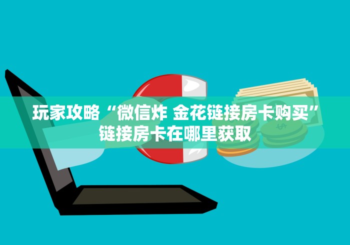玩家攻略“微信炸 金花链接房卡购买”链接房卡在哪里获取