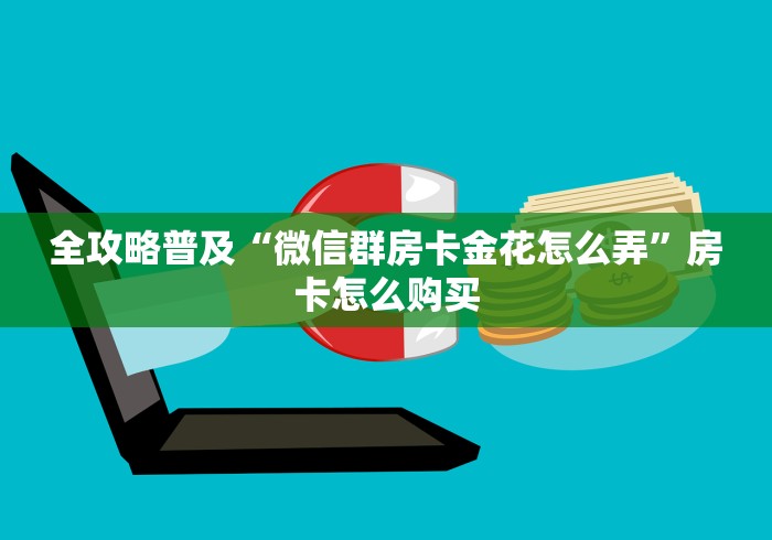 全攻略普及“微信群房卡金花怎么弄”房卡怎么购买