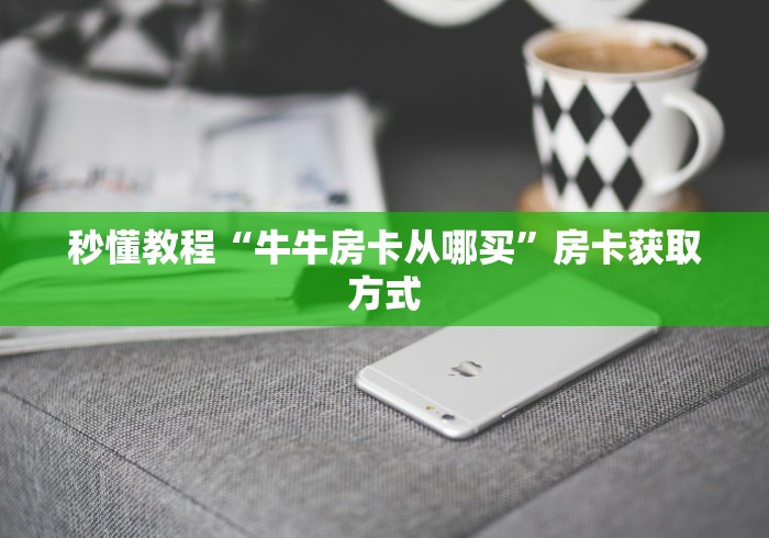 秒懂教程“牛牛房卡从哪买”房卡获取方式