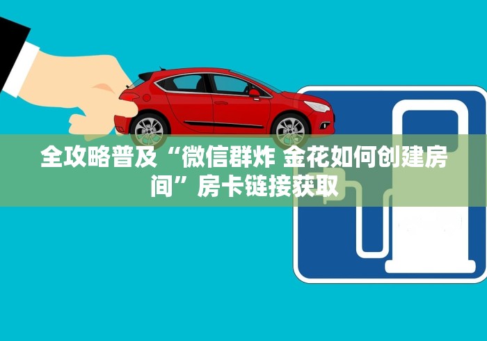 全攻略普及“微信群炸 金花如何创建房间”房卡链接获取
