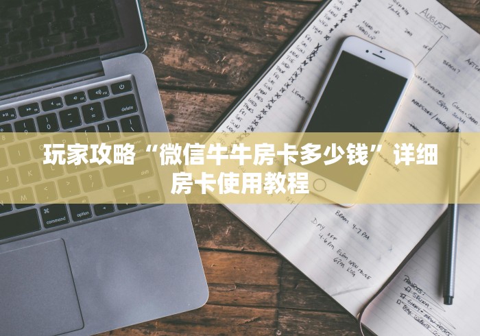 玩家攻略“微信牛牛房卡多少钱”详细房卡使用教程