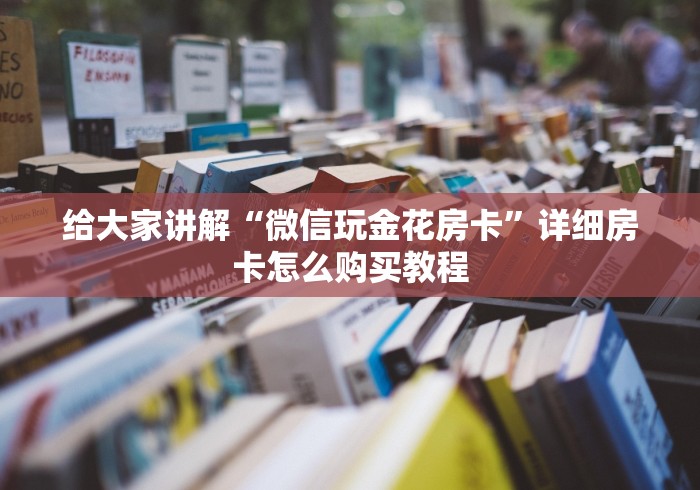 给大家讲解“微信玩金花房卡”详细房卡怎么购买教程