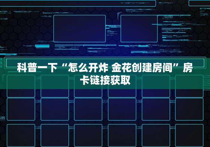 科普一下“怎么开炸 金花创建房间”房卡链接获取