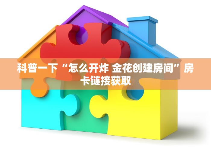 科普一下“怎么开炸 金花创建房间”房卡链接获取