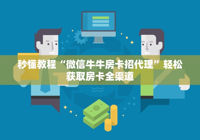 秒懂教程“微信牛牛房卡招代理”轻松获取房卡全渠道