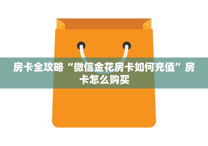 房卡全攻略“微信金花房卡如何充值”房卡怎么购买