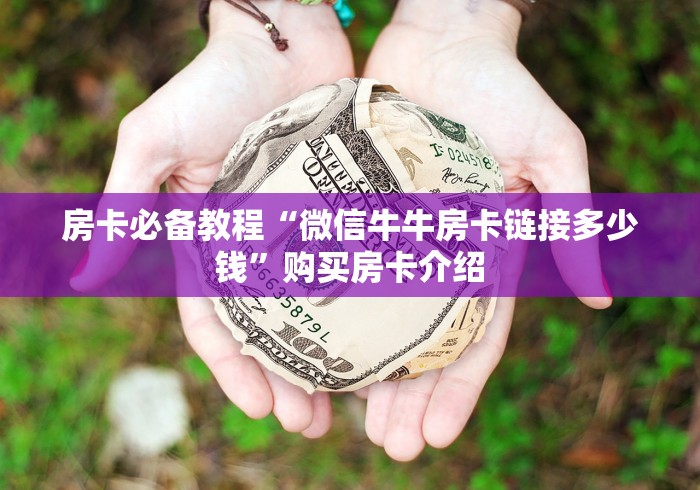 房卡必备教程“微信牛牛房卡链接多少钱”购买房卡介绍