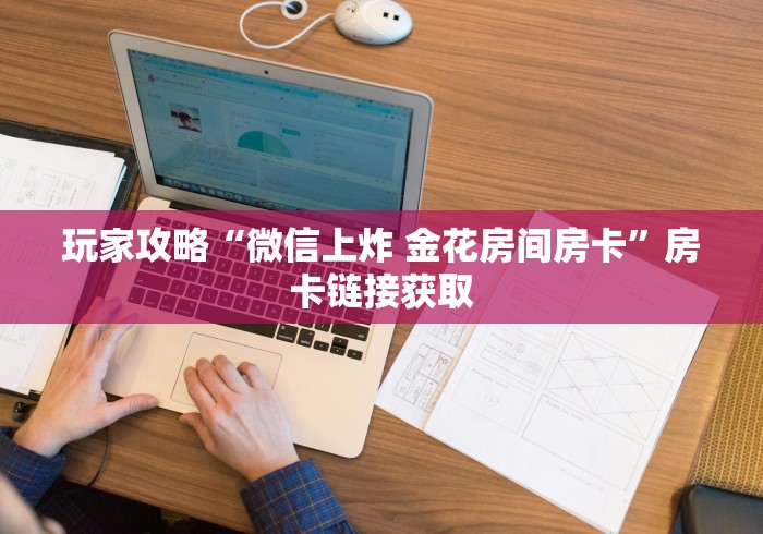 玩家攻略“微信上炸 金花房间房卡”房卡链接获取