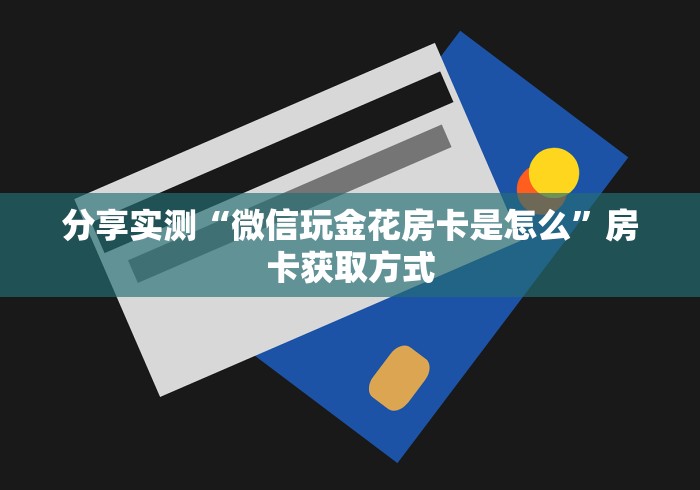 分享实测“微信玩金花房卡是怎么”房卡获取方式