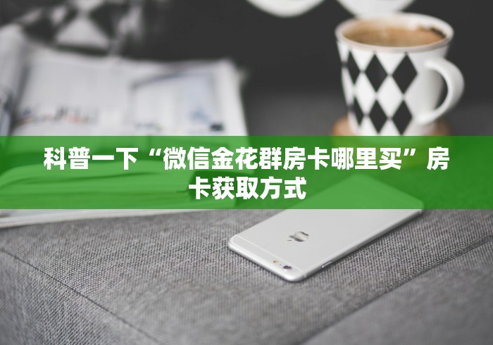 科普一下“微信金花群房卡哪里买”房卡获取方式