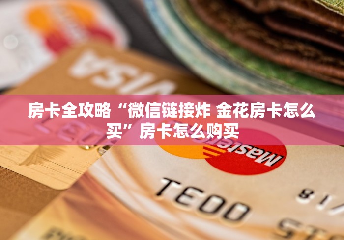 房卡全攻略“微信链接炸 金花房卡怎么买”房卡怎么购买