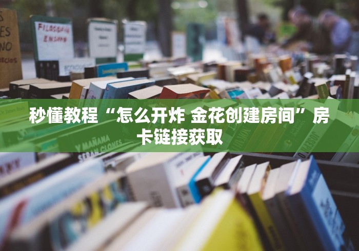 秒懂教程“怎么开炸 金花创建房间”房卡链接获取