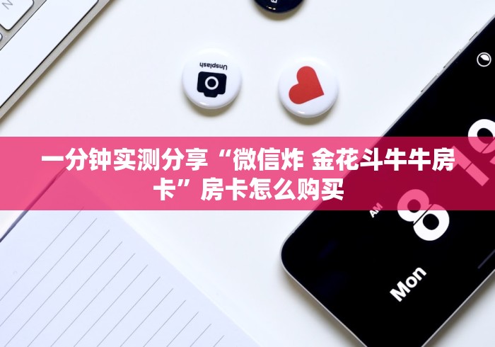 一分钟实测分享“微信炸 金花斗牛牛房卡”房卡怎么购买