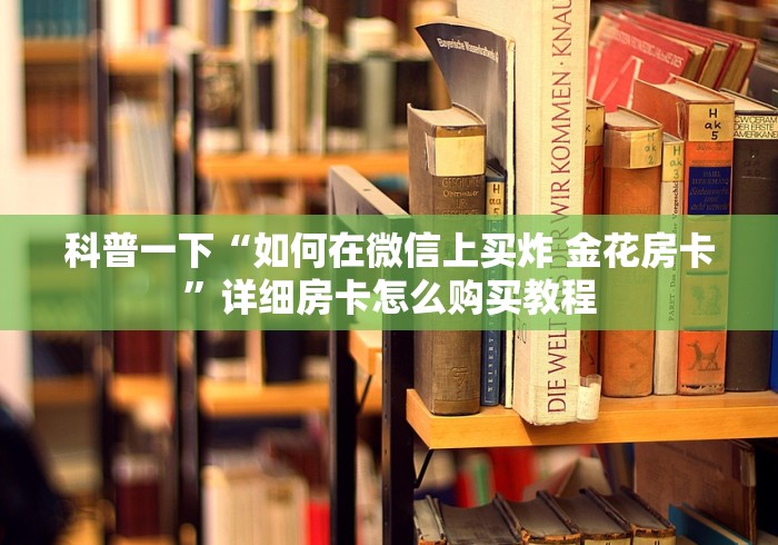 科普一下“如何在微信上买炸 金花房卡”详细房卡怎么购买教程