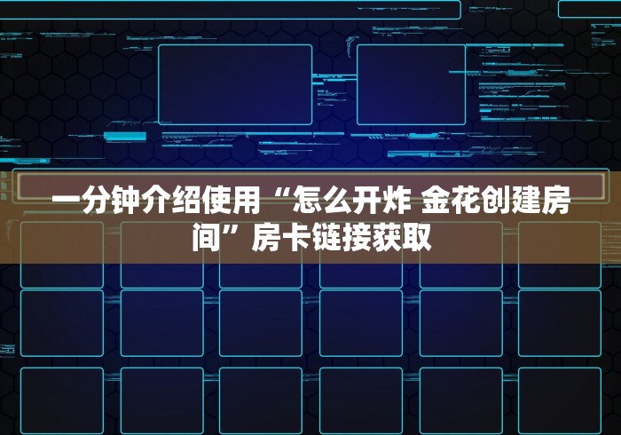 一分钟介绍使用“怎么开炸 金花创建房间”房卡链接获取