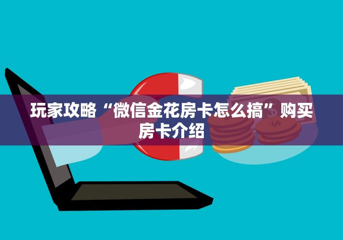 玩家攻略“微信金花房卡怎么搞”购买房卡介绍