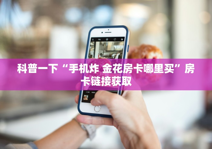科普一下“手机炸 金花房卡哪里买”房卡链接获取