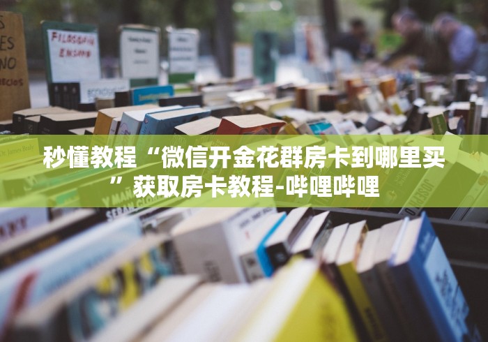 秒懂教程“微信开金花群房卡到哪里买”获取房卡教程-哔哩哔哩