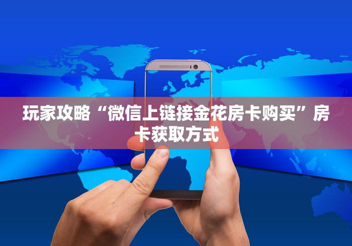 玩家攻略“微信上链接金花房卡购买”房卡获取方式