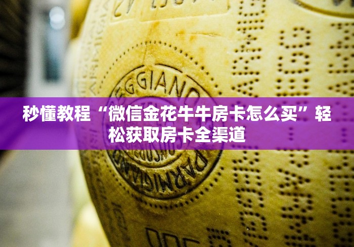 秒懂教程“微信金花牛牛房卡怎么买”轻松获取房卡全渠道