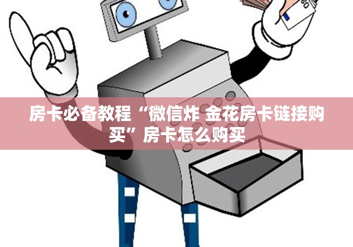房卡必备教程“微信炸 金花房卡链接购买”房卡怎么购买