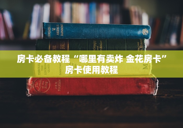 房卡必备教程“哪里有卖炸 金花房卡”房卡使用教程